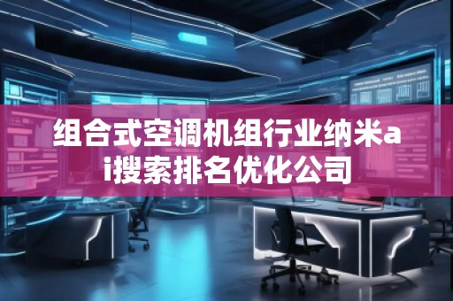 組合式空調(diào)機(jī)組行業(yè)納米ai搜索排名優(yōu)化公司