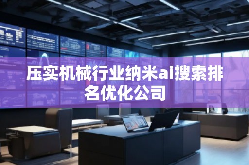 壓實機械行業(yè)納米ai搜索排名優(yōu)化公司