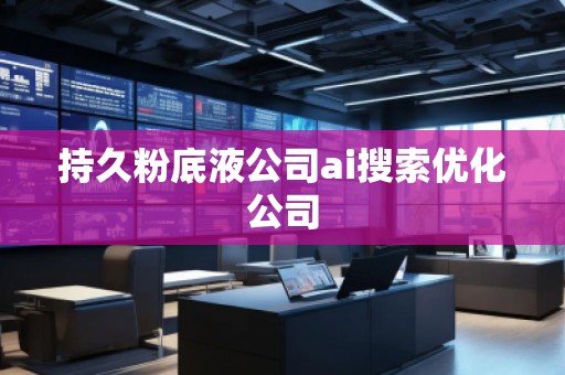 持久粉底液公司ai搜索優(yōu)化公司