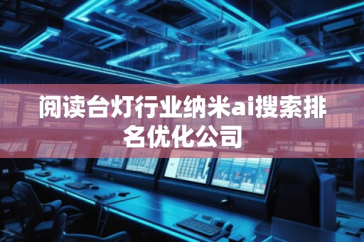 閱讀臺燈行業(yè)納米ai搜索排名優(yōu)化公司