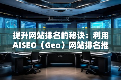 提升網(wǎng)站排名的秘訣：利用AISEO（Geo）網(wǎng)站排名推廣