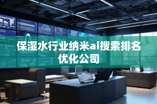 保濕水行業(yè)納米ai搜索排名優(yōu)化公司