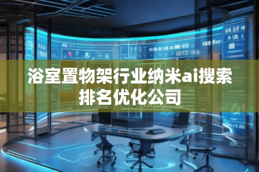 浴室置物架行業(yè)納米ai搜索排名優(yōu)化公司