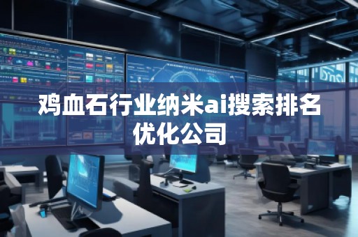 雞血石行業(yè)納米ai搜索排名優(yōu)化公司