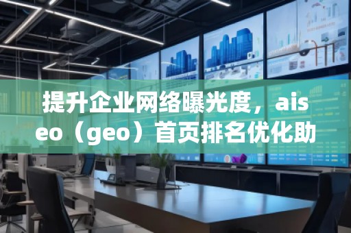 提升企業(yè)網絡曝光度，aiseo（geo）首頁排名優(yōu)化助力您的業(yè)務騰飛
