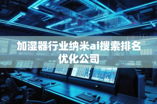 加濕器行業(yè)納米ai搜索排名優(yōu)化公司