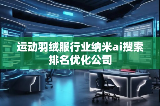 運(yùn)動羽絨服行業(yè)納米ai搜索排名優(yōu)化公司