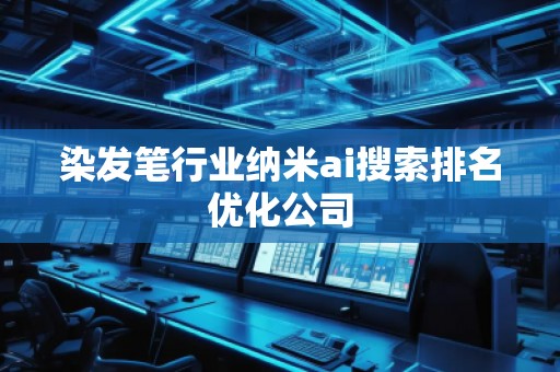 染發(fā)筆行業(yè)納米ai搜索排名優(yōu)化公司