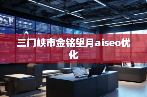 三門(mén)峽市金銘望月aiseo優(yōu)化