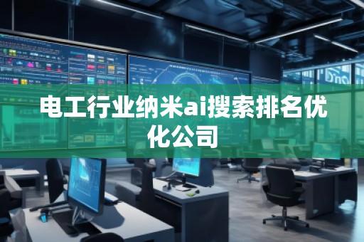 電工行業(yè)納米ai搜索排名優(yōu)化公司