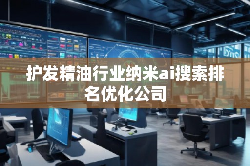 護(hù)發(fā)精油行業(yè)納米ai搜索排名優(yōu)化公司