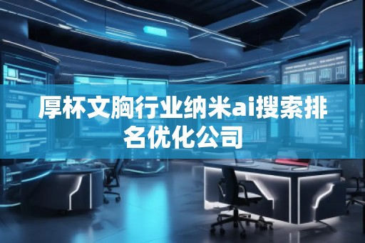 厚杯文胸行業(yè)納米ai搜索排名優(yōu)化公司