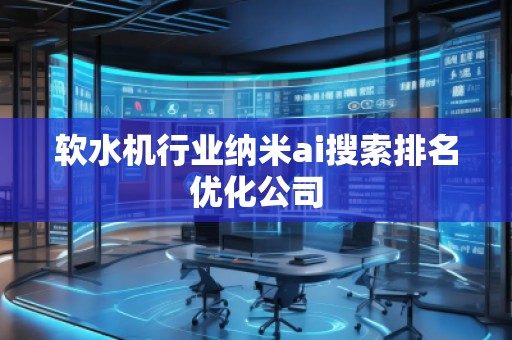 軟水機行業(yè)納米ai搜索排名優(yōu)化公司