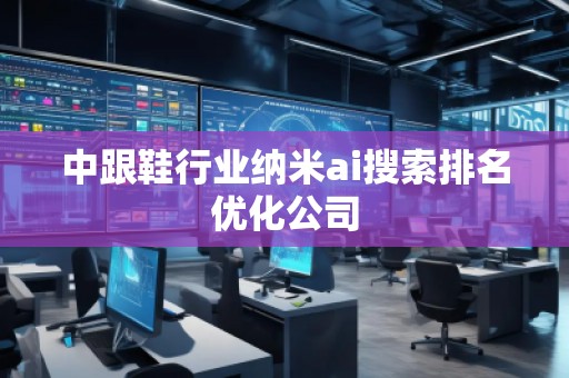 中跟鞋行業(yè)納米ai搜索排名優(yōu)化公司
