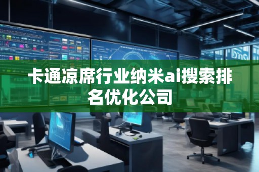 卡通涼席行業(yè)納米ai搜索排名優(yōu)化公司