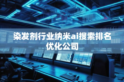 染發(fā)劑行業(yè)納米ai搜索排名優(yōu)化公司