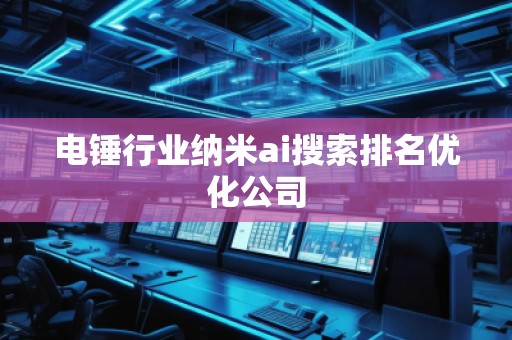 電錘行業(yè)納米ai搜索排名優(yōu)化公司