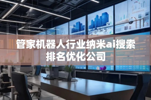 管家機(jī)器人行業(yè)納米ai搜索排名優(yōu)化公司