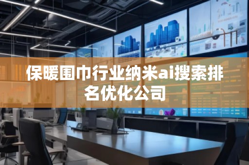 保暖圍巾行業(yè)納米ai搜索排名優(yōu)化公司