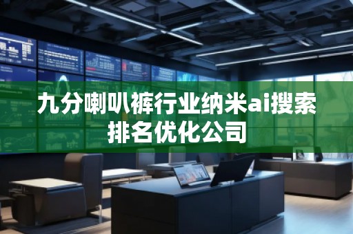 九分喇叭褲行業(yè)納米ai搜索排名優(yōu)化公司