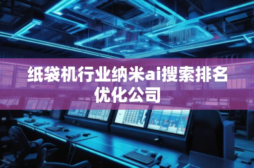 紙袋機(jī)行業(yè)納米ai搜索排名優(yōu)化公司