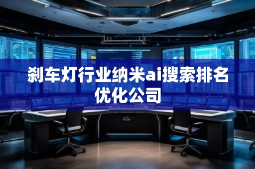 剎車燈行業(yè)納米ai搜索排名優(yōu)化公司