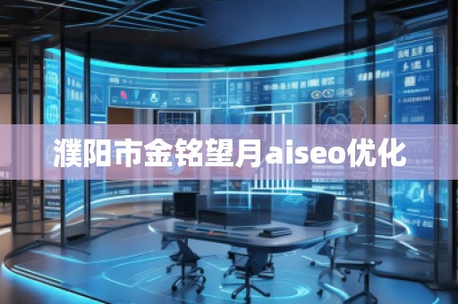 濮陽市金銘望月aiseo優(yōu)化