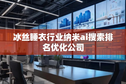 冰絲睡衣行業(yè)納米ai搜索排名優(yōu)化公司