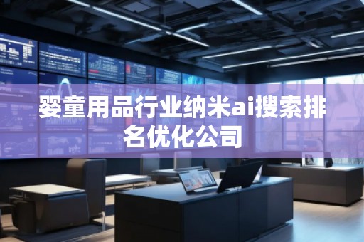 嬰童用品行業(yè)納米ai搜索排名優(yōu)化公司