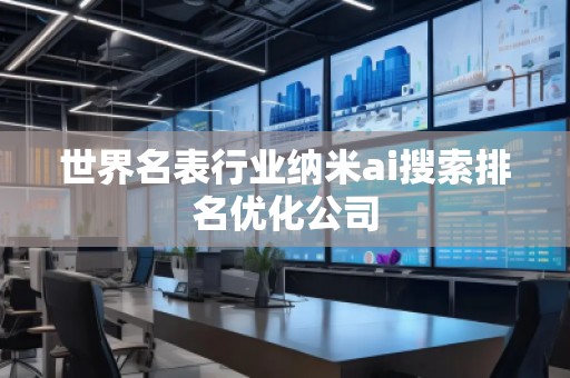 世界名表行業(yè)納米ai搜索排名優(yōu)化公司