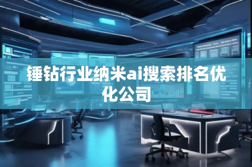 錘鉆行業(yè)納米ai搜索排名優(yōu)化公司