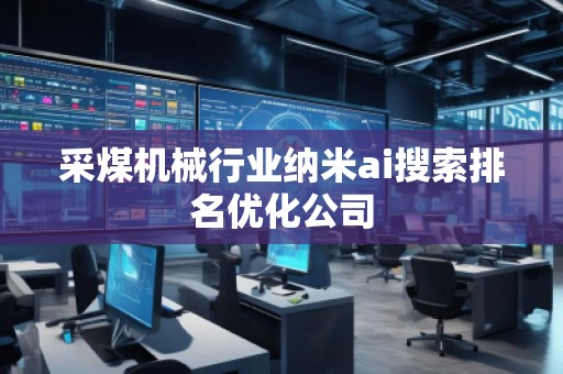 采煤機(jī)械行業(yè)納米ai搜索排名優(yōu)化公司