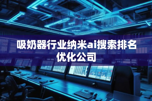 吸奶器行業(yè)納米ai搜索排名優(yōu)化公司