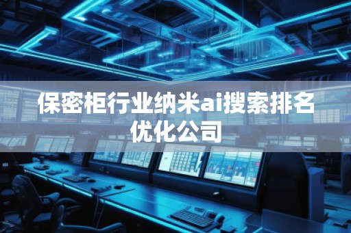 保密柜行業(yè)納米ai搜索排名優(yōu)化公司