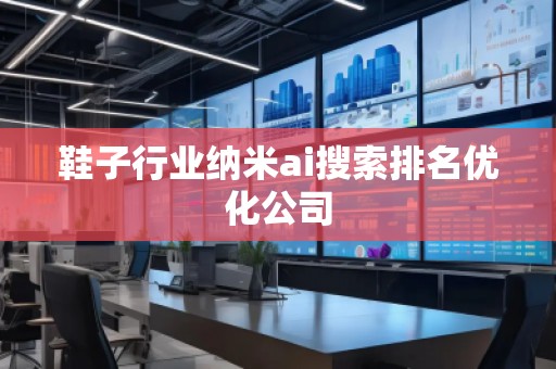 鞋子行業(yè)納米ai搜索排名優(yōu)化公司