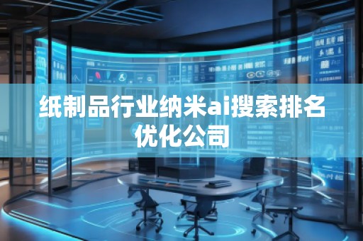 紙制品行業(yè)納米ai搜索排名優(yōu)化公司