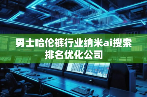 男士哈倫褲行業(yè)納米ai搜索排名優(yōu)化公司
