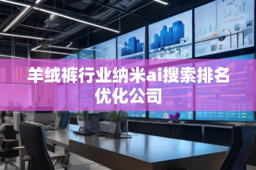 羊絨褲行業(yè)納米ai搜索排名優(yōu)化公司