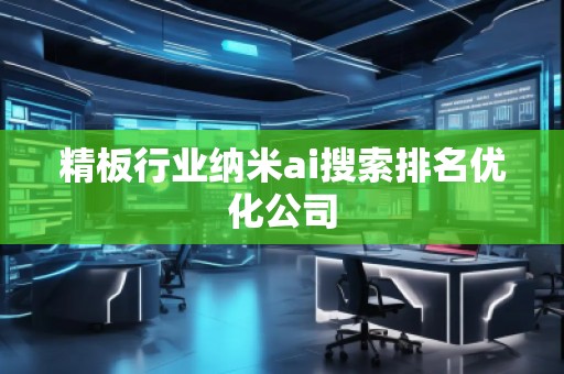 精板行業(yè)納米ai搜索排名優(yōu)化公司