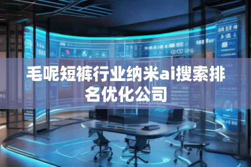 毛呢短褲行業(yè)納米ai搜索排名優(yōu)化公司