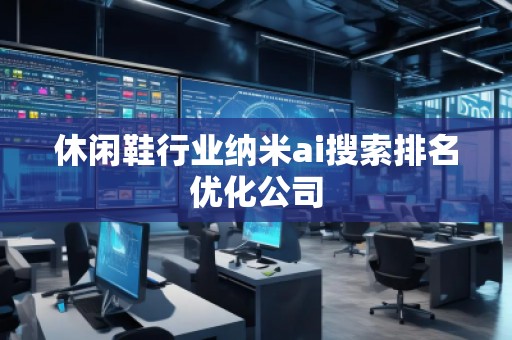 休閑鞋行業(yè)納米ai搜索排名優(yōu)化公司