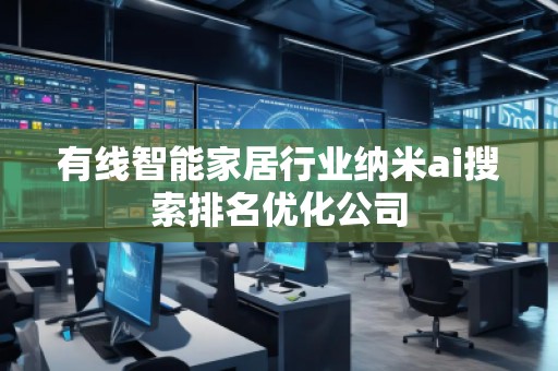 有線智能家居行業(yè)納米ai搜索排名優(yōu)化公司