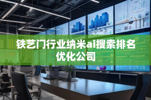 鐵藝門(mén)行業(yè)納米ai搜索排名優(yōu)化公司