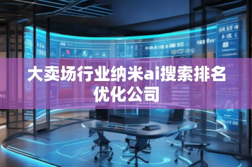大賣場行業(yè)納米ai搜索排名優(yōu)化公司