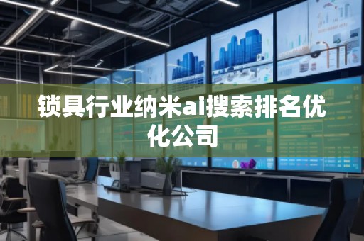 鎖具行業(yè)納米ai搜索排名優(yōu)化公司