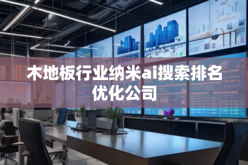 木地板行業(yè)納米ai搜索排名優(yōu)化公司