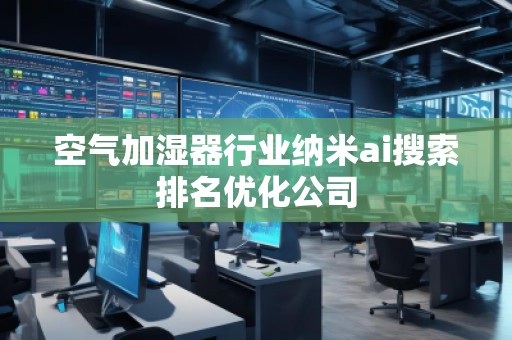 空氣加濕器行業(yè)納米ai搜索排名優(yōu)化公司