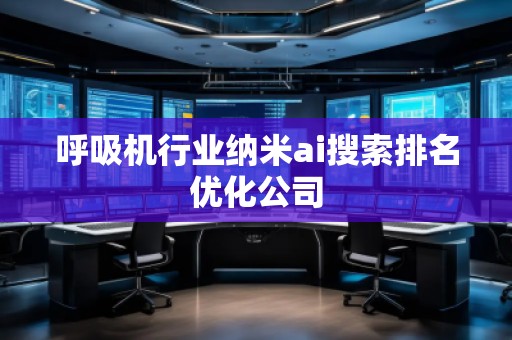 呼吸機行業(yè)納米ai搜索排名優(yōu)化公司