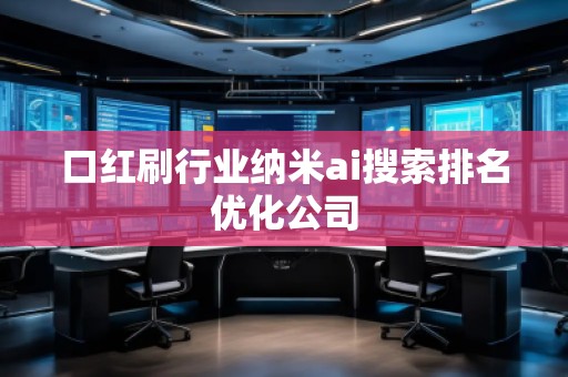 口紅刷行業(yè)納米ai搜索排名優(yōu)化公司