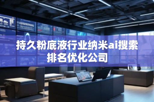 持久粉底液行業(yè)納米ai搜索排名優(yōu)化公司